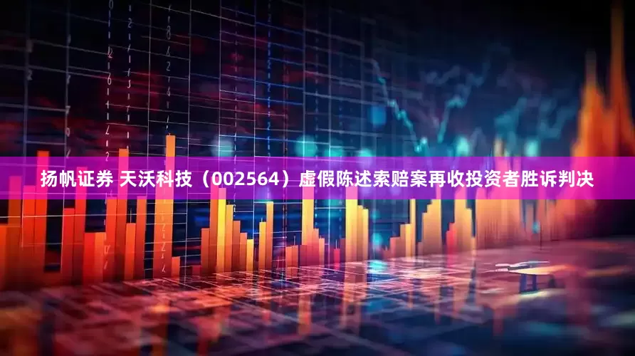 扬帆证券 天沃科技（002564）虚假陈述索赔案再收投资者胜诉判决