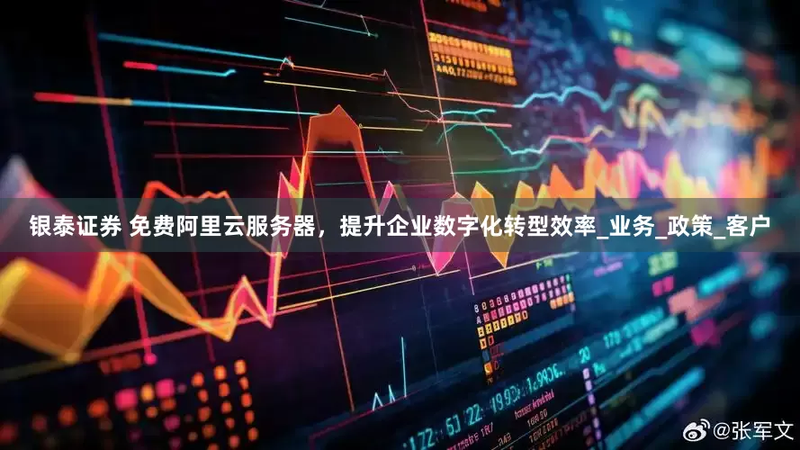 银泰证券 免费阿里云服务器，提升企业数字化转型效率_业务_政策_客户