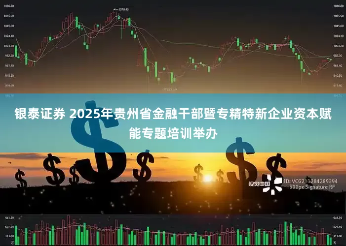 银泰证券 2025年贵州省金融干部暨专精特新企业资本赋能专题培训举办
