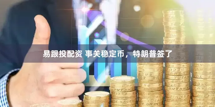 易跟投配资 事关稳定币，特朗普签了