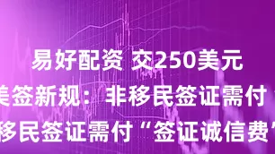 易好配资 交250美元“押金” 美签新规：非移民签证需付“签证诚信费”