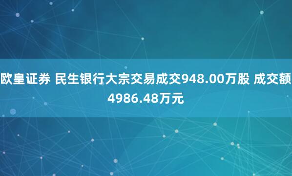 欧皇证券 民生银行大宗交易成交948.00万股 成交额4986.48万元