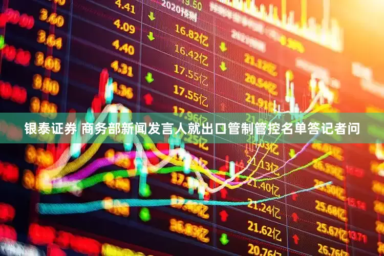 银泰证券 商务部新闻发言人就出口管制管控名单答记者问