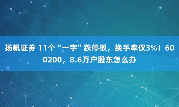 扬帆证券 11个“一字”跌停板，换手率仅3%！600200，8.6万户股东怎么办