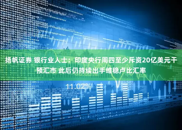 扬帆证券 银行业人士：印度央行周四至少斥资20亿美元干预汇市 此后仍持续出手维稳卢比汇率